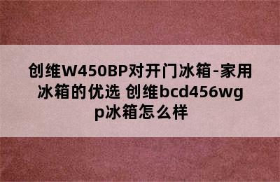 创维W450BP对开门冰箱-家用冰箱的优选 创维bcd456wgp冰箱怎么样